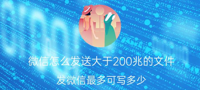 微信怎么发送大于200兆的文件 发微信最多可写多少？